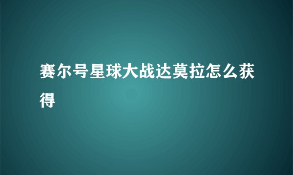 赛尔号星球大战达莫拉怎么获得