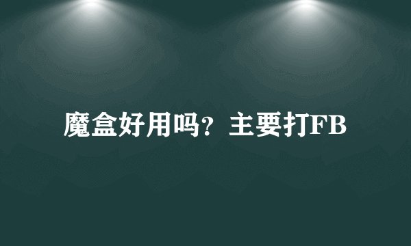 魔盒好用吗？主要打FB