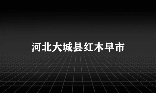 河北大城县红木早市