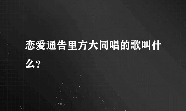 恋爱通告里方大同唱的歌叫什么？