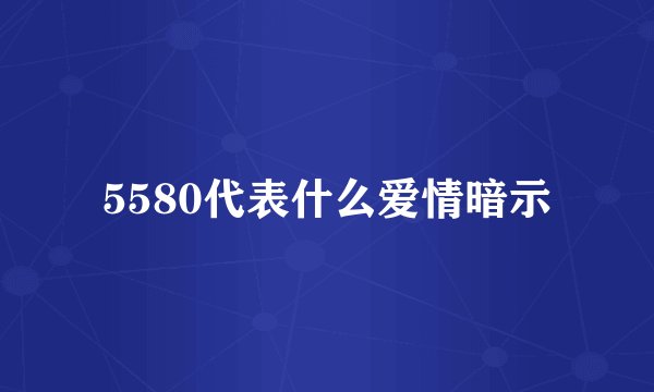 5580代表什么爱情暗示