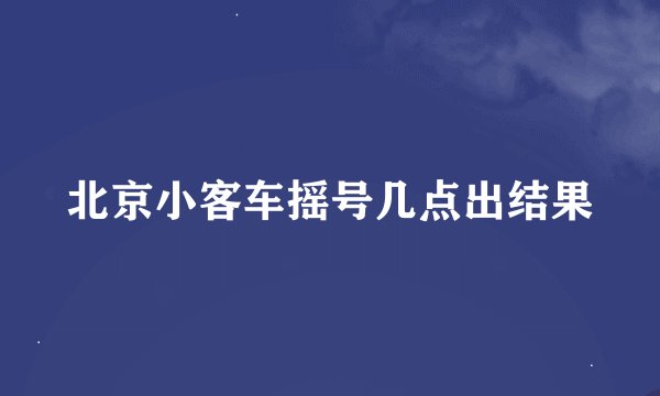 北京小客车摇号几点出结果
