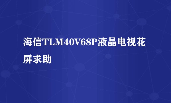 海信TLM40V68P液晶电视花屏求助