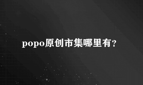 popo原创市集哪里有？