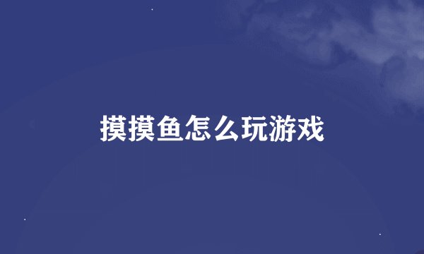 摸摸鱼怎么玩游戏
