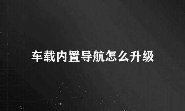 车载内置导航怎么升级