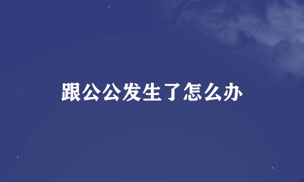跟公公发生了怎么办