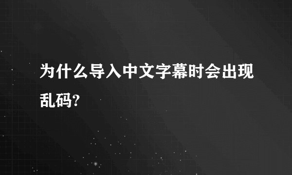 为什么导入中文字幕时会出现乱码?