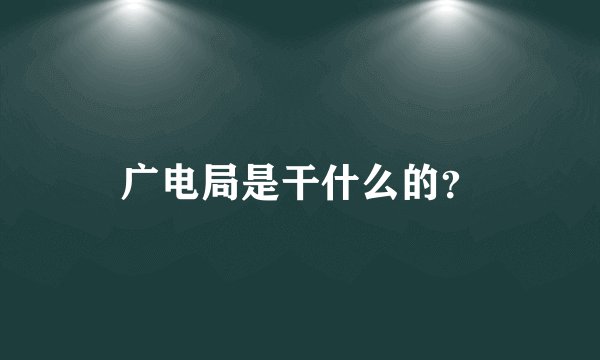 广电局是干什么的？