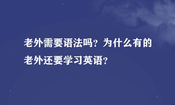 老外需要语法吗？为什么有的老外还要学习英语？