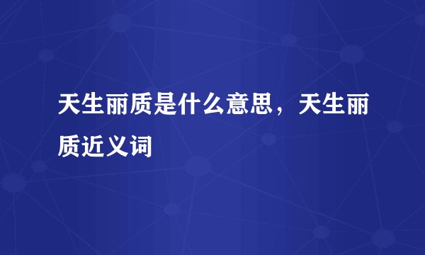 天生丽质是什么意思，天生丽质近义词