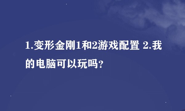 1.变形金刚1和2游戏配置 2.我的电脑可以玩吗？