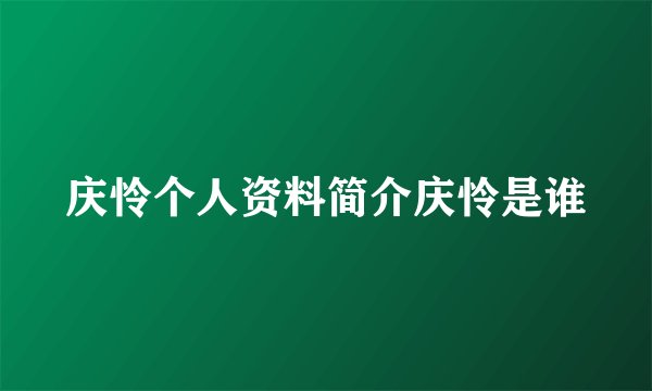 庆怜个人资料简介庆怜是谁