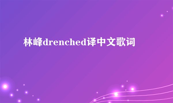 林峰drenched译中文歌词