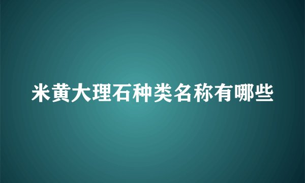 米黄大理石种类名称有哪些
