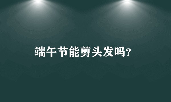 端午节能剪头发吗？
