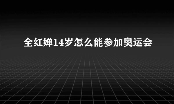 全红婵14岁怎么能参加奥运会