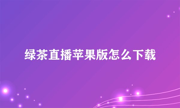 绿茶直播苹果版怎么下载