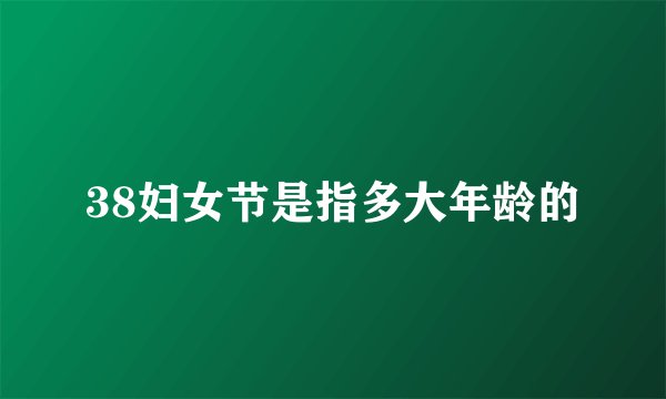 38妇女节是指多大年龄的