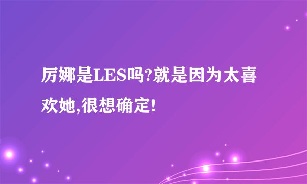 厉娜是LES吗?就是因为太喜欢她,很想确定!