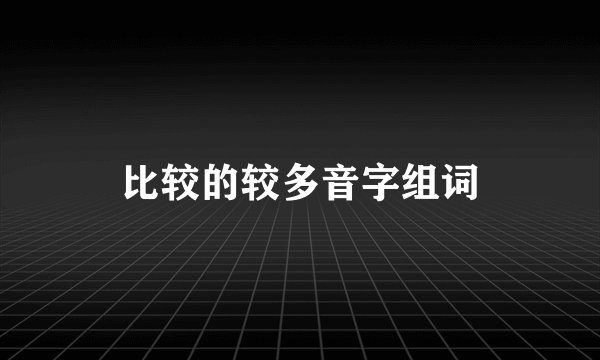 比较的较多音字组词