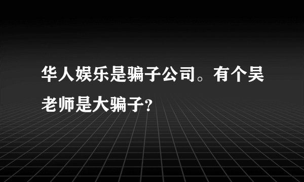 华人娱乐是骗子公司。有个吴老师是大骗子？