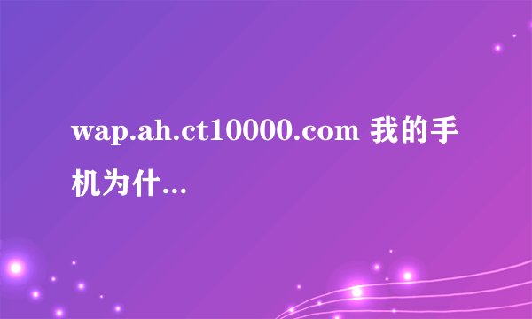 wap.ah.ct10000.com 我的手机为什么无法上网，电信天翼的