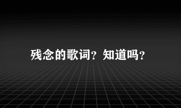 残念的歌词？知道吗？