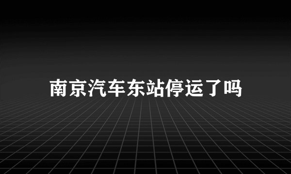 南京汽车东站停运了吗