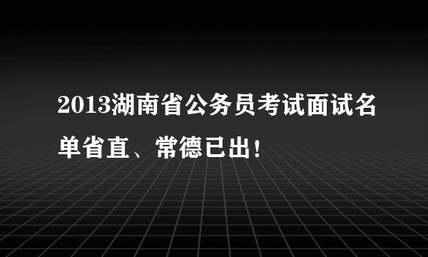 2013湖南省公务员考试面试名单省直、常德已出！