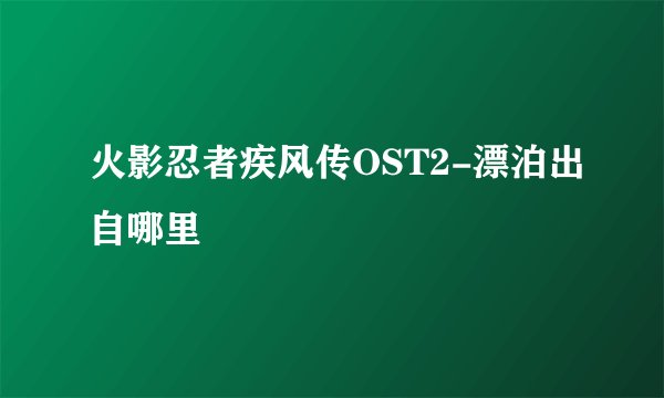 火影忍者疾风传OST2-漂泊出自哪里