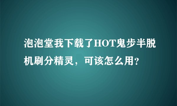 泡泡堂我下载了HOT鬼步半脱机刷分精灵，可该怎么用？