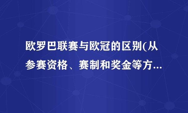 欧罗巴联赛与欧冠的区别(从参赛资格、赛制和奖金等方面进行比较)