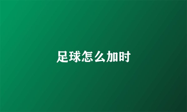 足球怎么加时