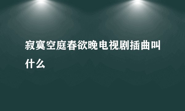 寂寞空庭春欲晚电视剧插曲叫什么