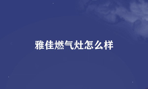雅佳燃气灶怎么样
