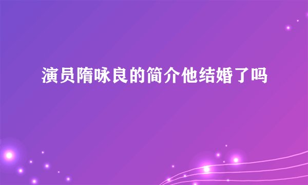 演员隋咏良的简介他结婚了吗