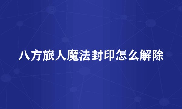 八方旅人魔法封印怎么解除