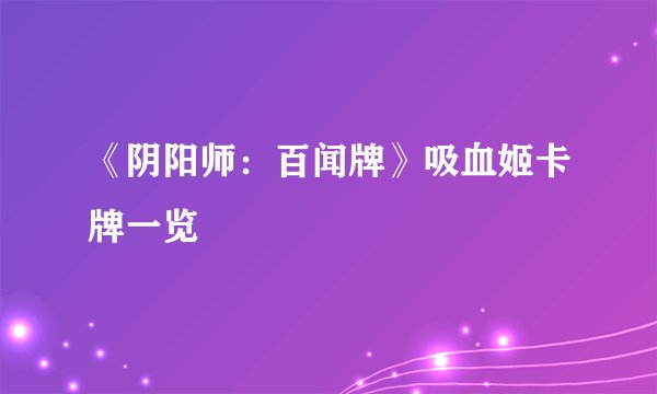 《阴阳师：百闻牌》吸血姬卡牌一览