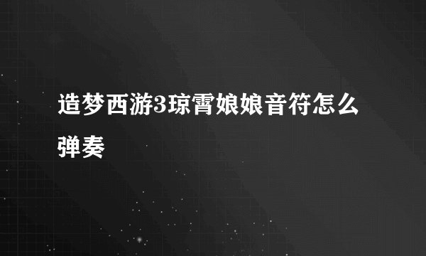 造梦西游3琼霄娘娘音符怎么弹奏