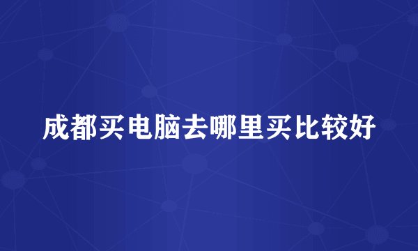 成都买电脑去哪里买比较好
