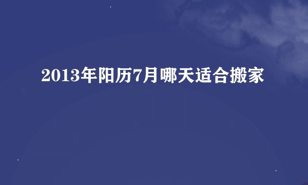 2013年阳历7月哪天适合搬家