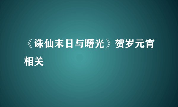 《诛仙末日与曙光》贺岁元宵相关