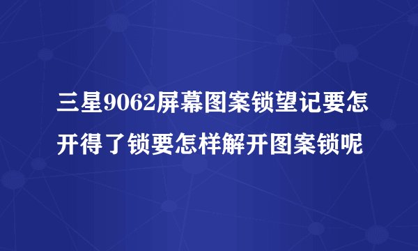 三星9062屏幕图案锁望记要怎开得了锁要怎样解开图案锁呢