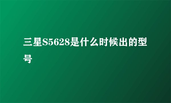 三星S5628是什么时候出的型号