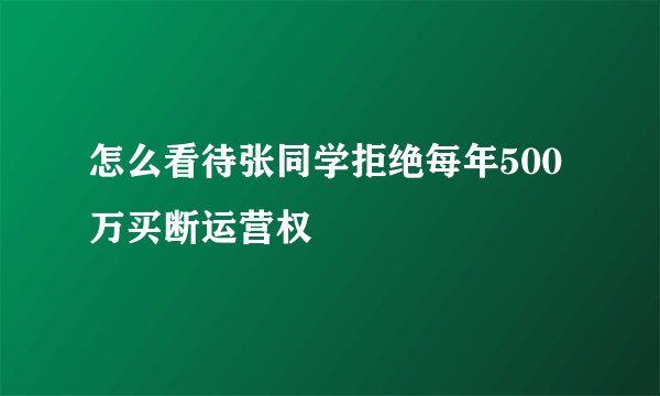 怎么看待张同学拒绝每年500万买断运营权