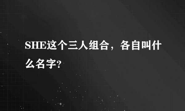 SHE这个三人组合，各自叫什么名字？