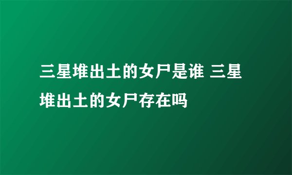 三星堆出土的女尸是谁 三星堆出土的女尸存在吗