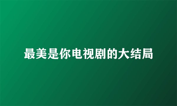 最美是你电视剧的大结局