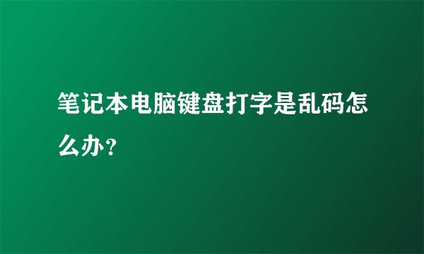 笔记本电脑键盘打字是乱码怎么办？
